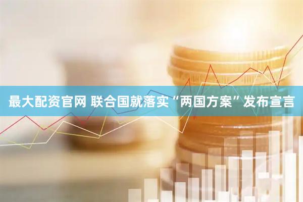 最大配资官网 联合国就落实“两国方案”发布宣言