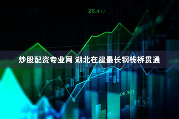 炒股配资专业网 湖北在建最长钢栈桥贯通