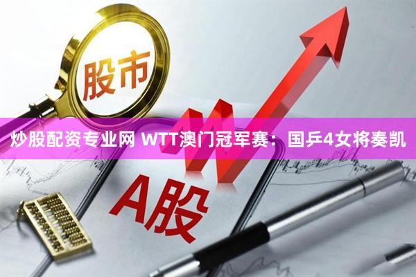 炒股配资专业网 WTT澳门冠军赛：国乒4女将奏凯