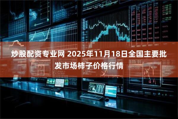 炒股配资专业网 2025年11月18日全国主要批发市场柿子价格行情